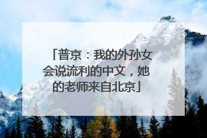 普京：我的外孙女会说流利的中文，她的老师来自北京